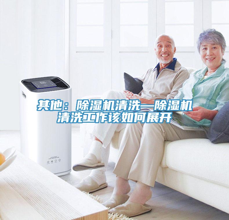 其他：除濕機(jī)清洗—除濕機(jī)清洗工作該如何展開