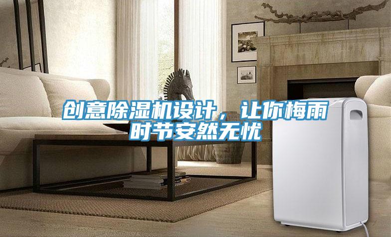 創(chuàng)意除濕機設計，讓你梅雨時節(jié)安然無憂