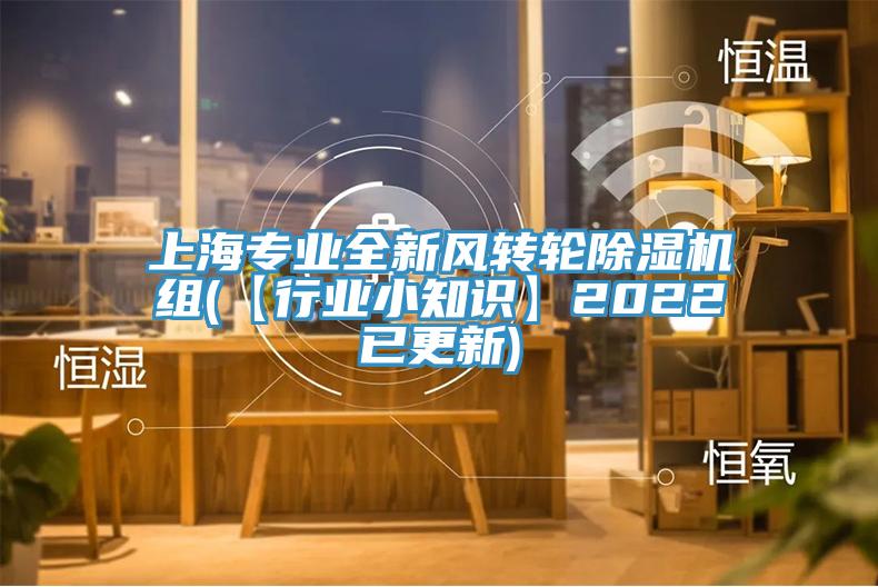 上海專業(yè)全新風(fēng)轉(zhuǎn)輪除濕機(jī)組(【行業(yè)小知識(shí)】2022已更新)