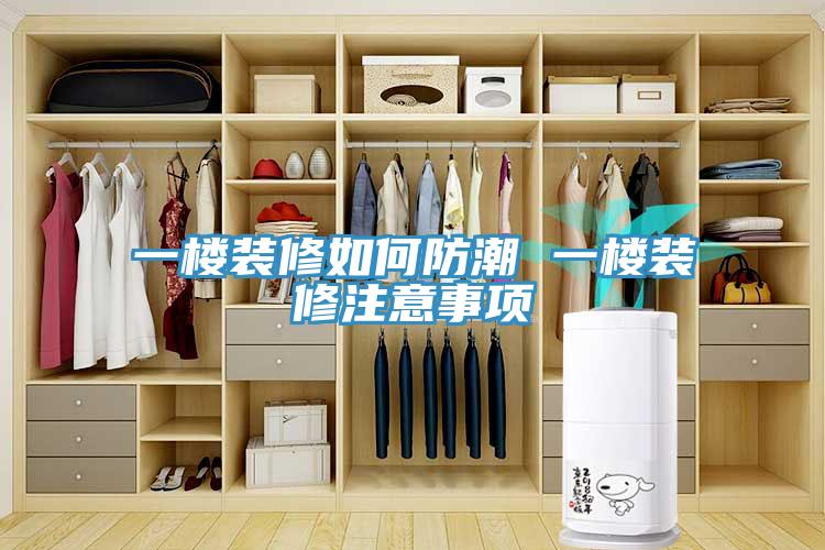 一樓裝修如何防潮 一樓裝修注意事項(xiàng)