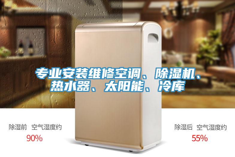 專業(yè)安裝維修空調、除濕機、熱水器、太陽能、冷庫