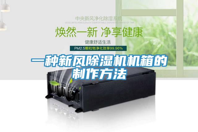 一種新風(fēng)除濕機(jī)機(jī)箱的制作方法