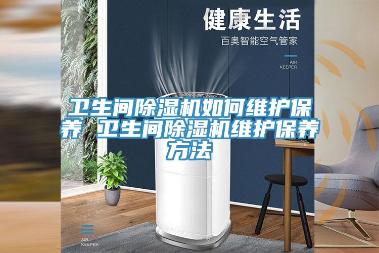 衛(wèi)生間除濕機如何維護保養(yǎng) 衛(wèi)生間除濕機維護保養(yǎng)方法