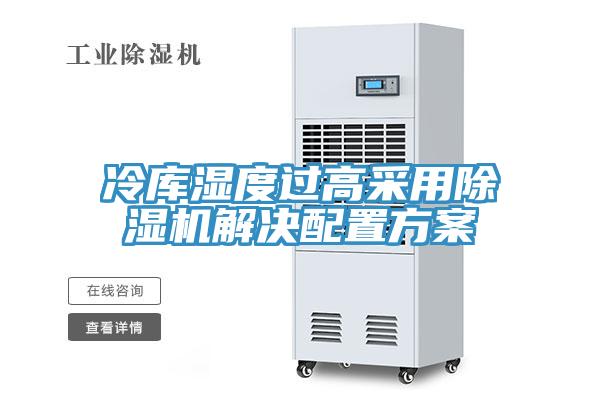 冷庫濕度過高采用除濕機(jī)解決配置方案
