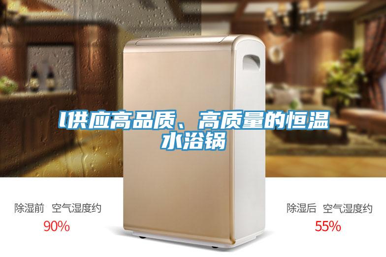 l供應(yīng)高品質(zhì)、高質(zhì)量的恒溫水浴鍋