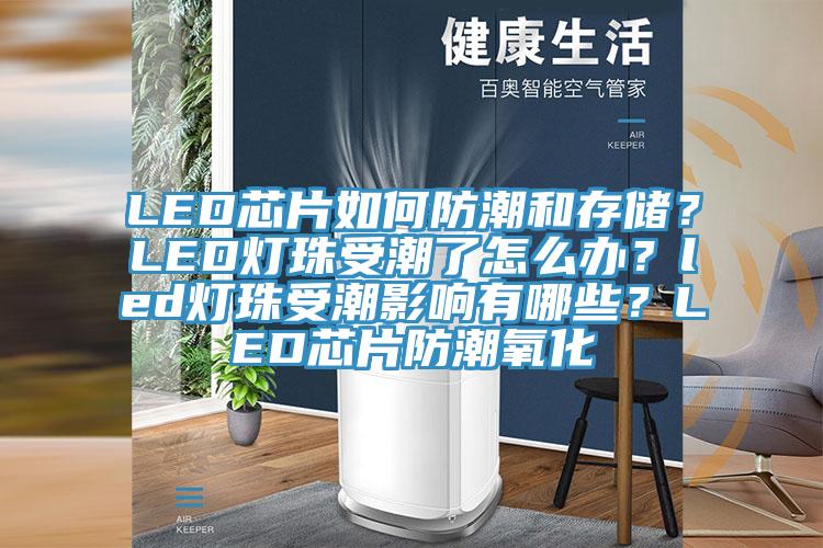LED芯片如何防潮和存儲？LED燈珠受潮了怎么辦？led燈珠受潮影響有哪些？LED芯片防潮氧化