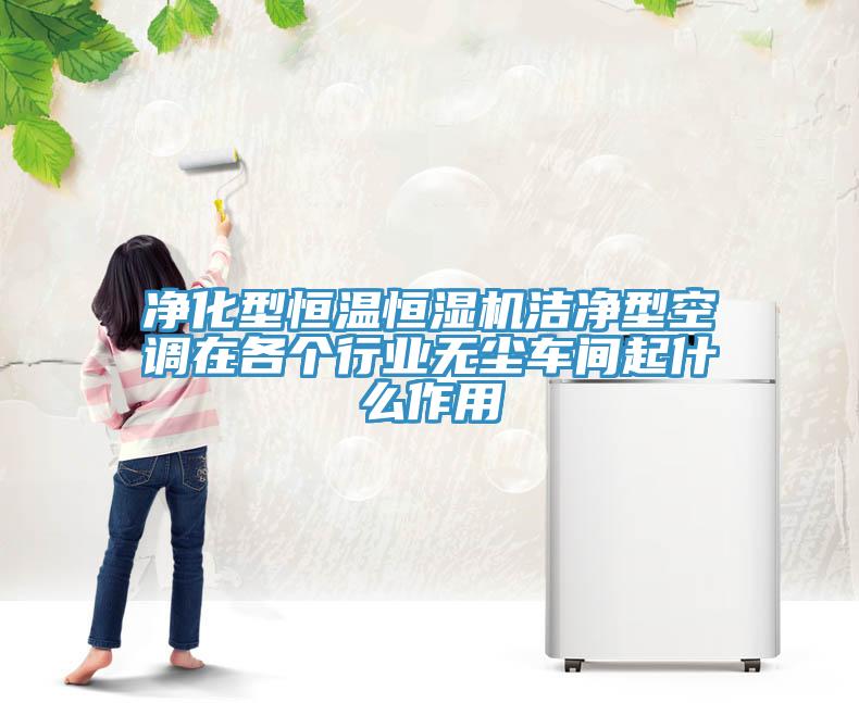 凈化型恒溫恒濕機(jī)潔凈型空調(diào)在各個(gè)行業(yè)無塵車間起什么作用