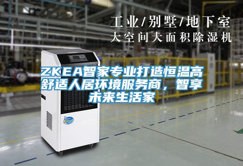 ZKEA智家專業(yè)打造恒溫高舒適人居環(huán)境服務商，智享未來生活家