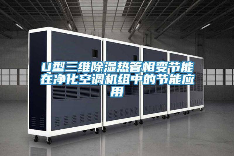 U型三維除濕熱管相變節(jié)能在凈化空調(diào)機組中的節(jié)能應(yīng)用