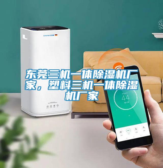 東莞三機一體除濕機廠家，塑料三機一體除濕機廠家