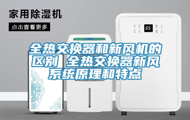 全熱交換器和新風(fēng)機的區(qū)別 全熱交換器新風(fēng)系統(tǒng)原理和特點