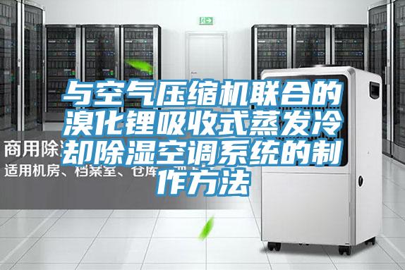 與空氣壓縮機聯(lián)合的溴化鋰吸收式蒸發(fā)冷卻除濕空調系統(tǒng)的制作方法