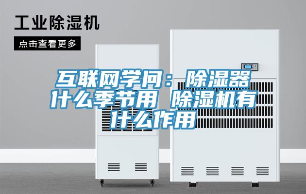 互聯(lián)網(wǎng)學(xué)問(wèn)：除濕器什么季節(jié)用 除濕機(jī)有什么作用