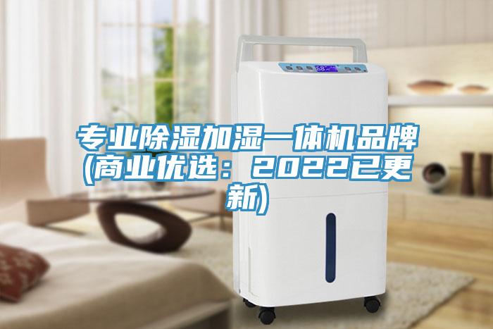 專業(yè)除濕加濕一體機品牌(商業(yè)優(yōu)選：2022已更新)