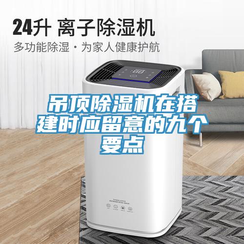 吊頂除濕機在搭建時應留意的九個要點