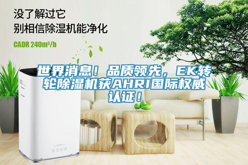 世界消息！品質領先，EK轉輪除濕機獲AHRI國際權威認證！