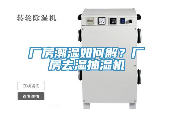 廠房潮濕如何解？廠房去濕抽濕機(jī)