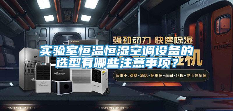 實(shí)驗(yàn)室恒溫恒濕空調(diào)設(shè)備的選型有哪些注意事項(xiàng)？