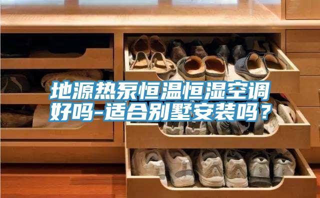 地源熱泵恒溫恒濕空調(diào)好嗎-適合別墅安裝嗎？