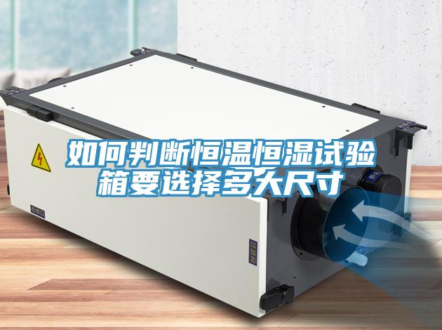 如何判斷恒溫恒濕試驗箱要選擇多大尺寸
