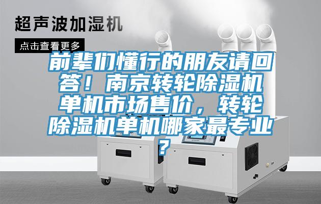 前輩們懂行的朋友請(qǐng)回答！南京轉(zhuǎn)輪除濕機(jī)單機(jī)市場(chǎng)售價(jià)，轉(zhuǎn)輪除濕機(jī)單機(jī)哪家最專業(yè)？