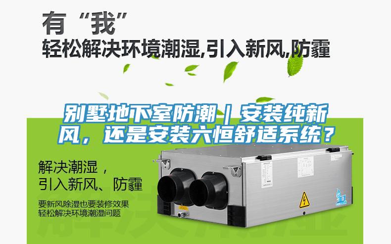 別墅地下室防潮｜安裝純新風(fēng)，還是安裝六恒舒適系統(tǒng)？