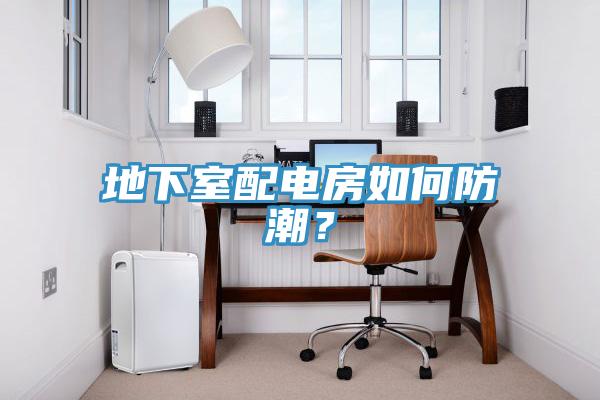 地下室配電房如何防潮？
