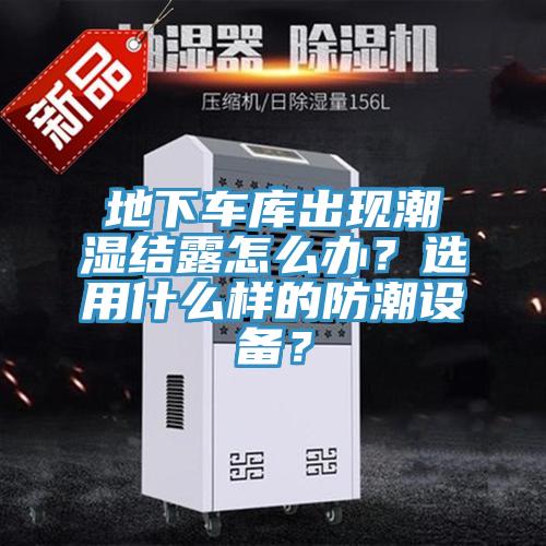 地下車庫出現(xiàn)潮濕結(jié)露怎么辦？選用什么樣的防潮設(shè)備？