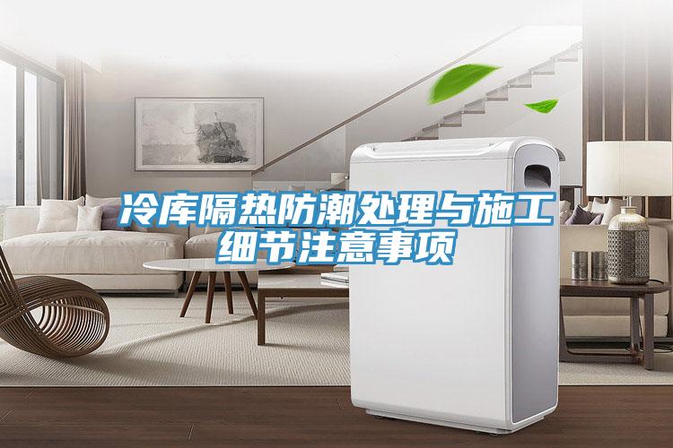 冷庫(kù)隔熱防潮處理與施工細(xì)節(jié)注意事項(xiàng)