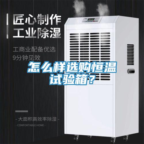 怎么樣選購(gòu)恒溫試驗(yàn)箱？