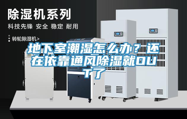 地下室潮濕怎么辦？還在依靠通風(fēng)除濕就OUT了