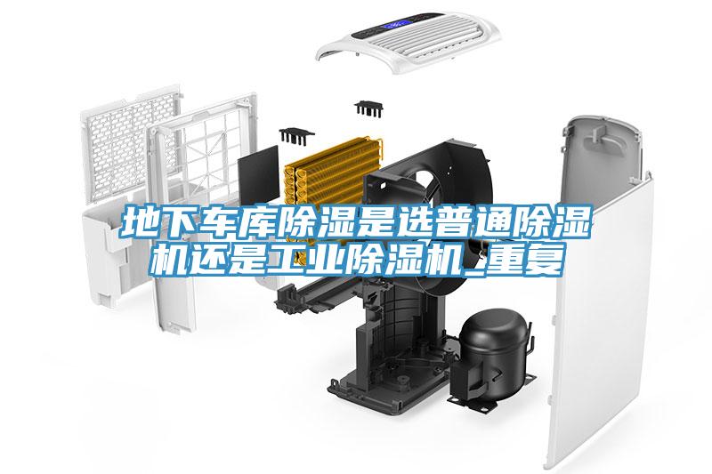 地下車(chē)庫(kù)除濕是選普通除濕機(jī)還是工業(yè)除濕機(jī)_重復(fù)