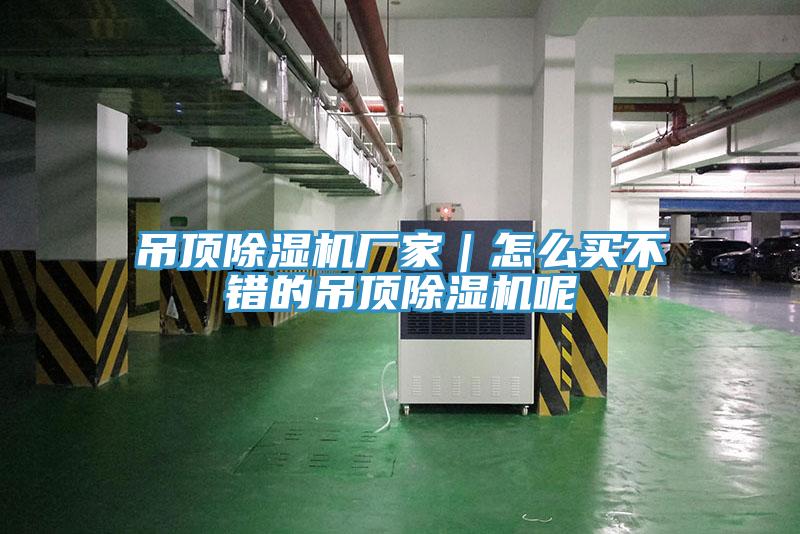 吊頂除濕機(jī)廠家｜怎么買(mǎi)不錯(cuò)的吊頂除濕機(jī)呢