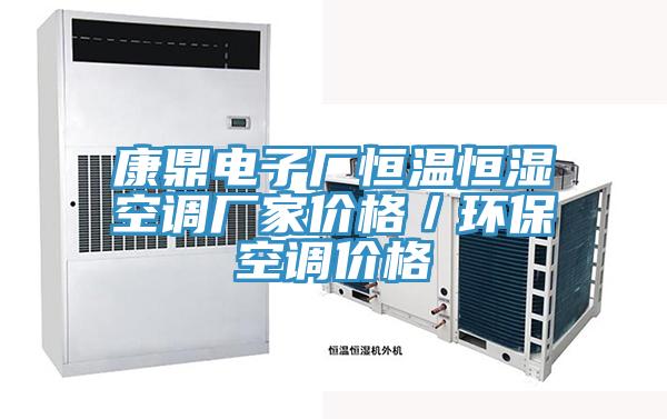 康鼎電子廠恒溫恒濕空調(diào)廠家價格／環(huán)?？照{(diào)價格