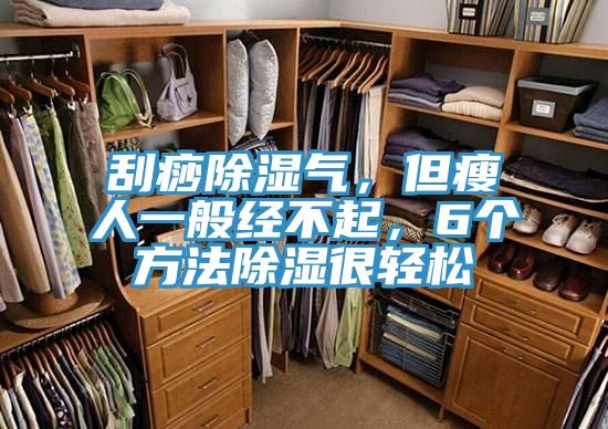 刮痧除濕氣，但瘦人一般經(jīng)不起，6個方法除濕很輕松