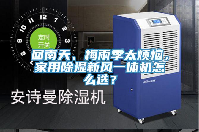 回南天、梅雨季太煩惱，家用除濕新風(fēng)一體機(jī)怎么選？