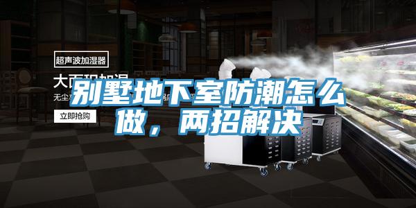 別墅地下室防潮怎么做，兩招解決