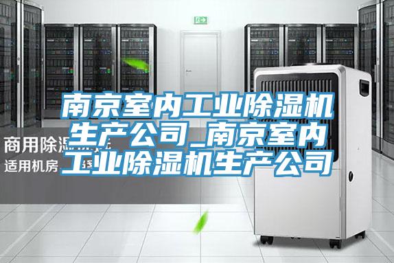 南京室內(nèi)工業(yè)除濕機生產(chǎn)公司_南京室內(nèi)工業(yè)除濕機生產(chǎn)公司