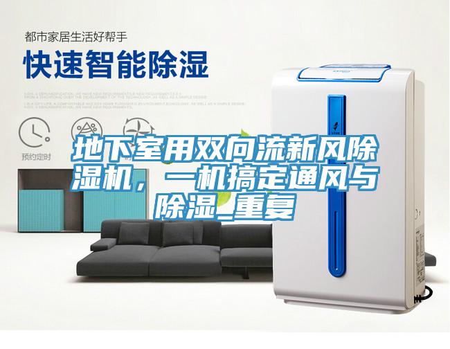 地下室用雙向流新風(fēng)除濕機(jī)，一機(jī)搞定通風(fēng)與除濕_重復(fù)