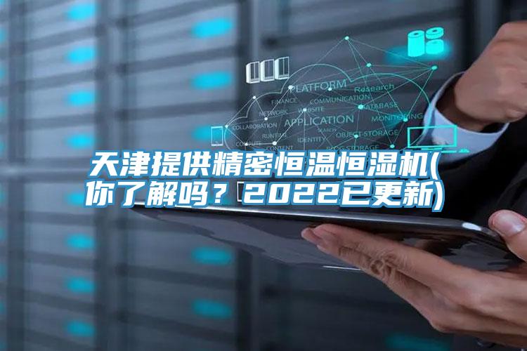 天津提供精密恒溫恒濕機(你了解嗎？2022已更新)