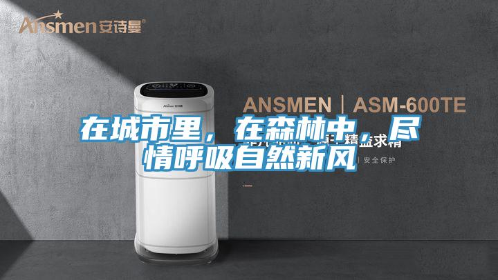 在城市里，在森林中，盡情呼吸自然新風(fēng)
