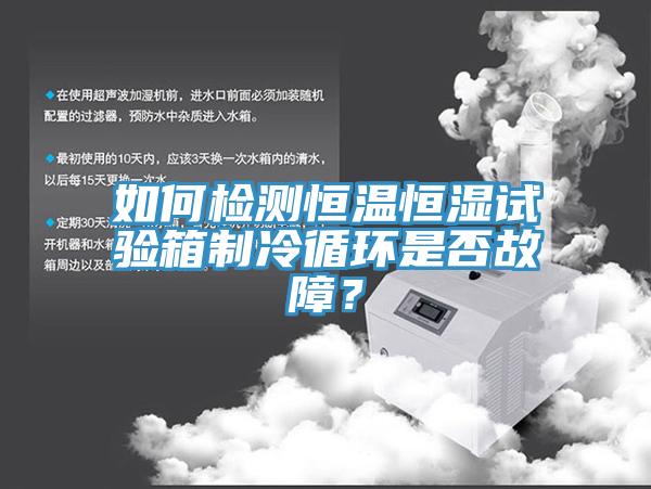 如何檢測(cè)恒溫恒濕試驗(yàn)箱制冷循環(huán)是否故障？