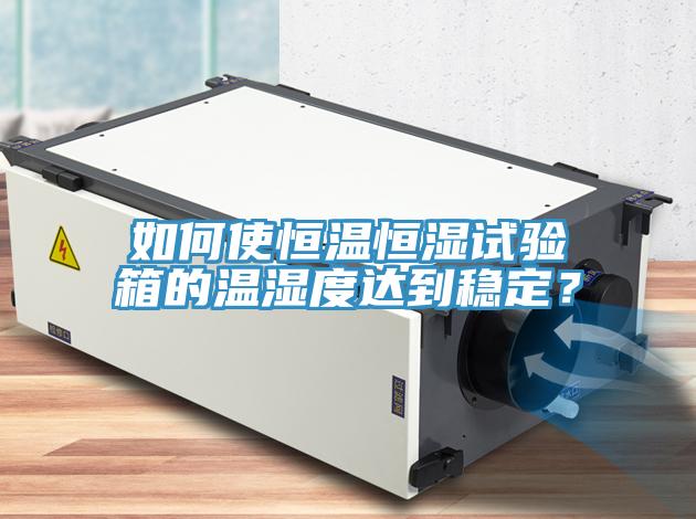 如何使恒溫恒濕試驗(yàn)箱的溫濕度達(dá)到穩(wěn)定？