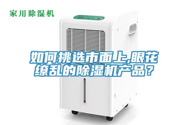 如何挑選市面上,眼花繚亂的除濕機(jī)產(chǎn)品？