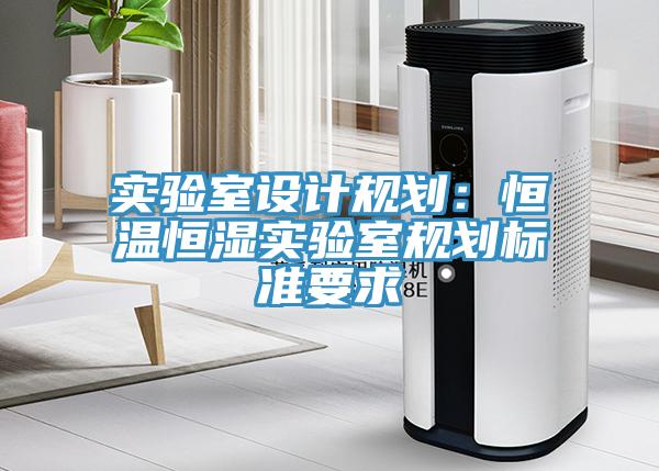 實驗室設(shè)計規(guī)劃：恒溫恒濕實驗室規(guī)劃標(biāo)準(zhǔn)要求