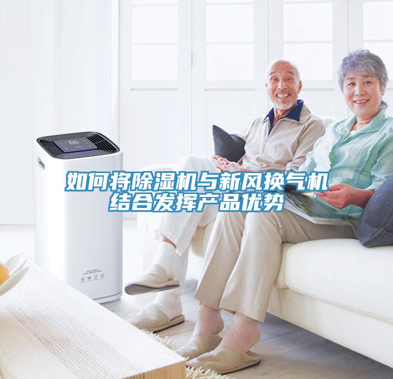 如何將除濕機與新風(fēng)換氣機結(jié)合發(fā)揮產(chǎn)品優(yōu)勢