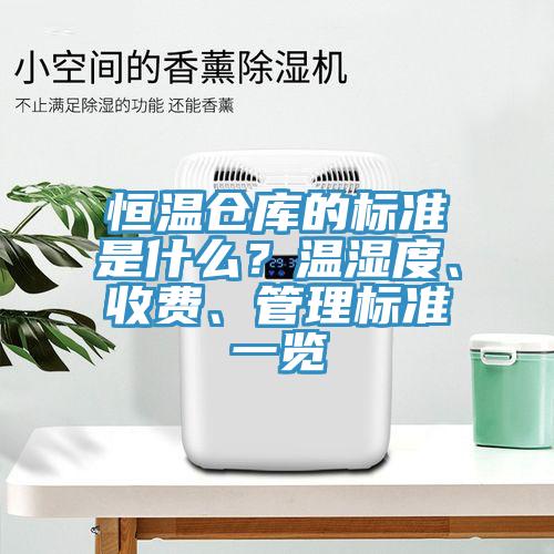 恒溫倉庫的標(biāo)準(zhǔn)是什么？溫濕度、收費、管理標(biāo)準(zhǔn)一覽