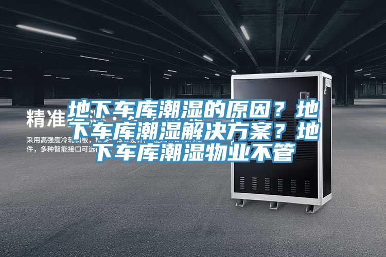 地下車庫潮濕的原因？地下車庫潮濕解決方案？地下車庫潮濕物業(yè)不管