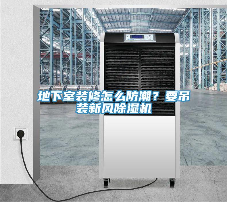 地下室裝修怎么防潮？要吊裝新風(fēng)除濕機(jī)