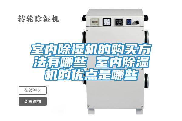 室內(nèi)除濕機(jī)的購買方法有哪些 室內(nèi)除濕機(jī)的優(yōu)點(diǎn)是哪些